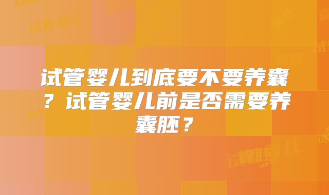 试管婴儿到底要不要养囊？试管婴儿前是否需要养囊胚？