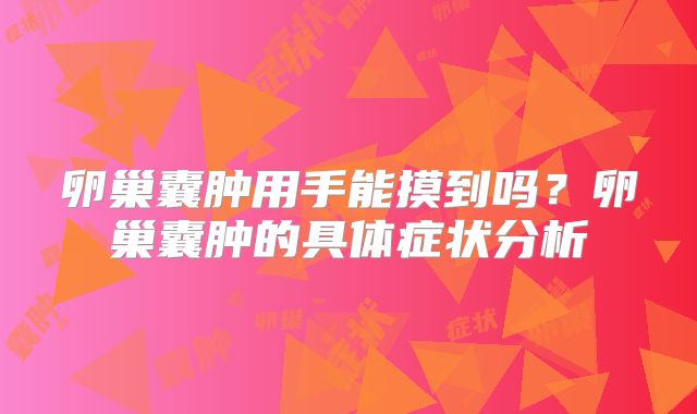 卵巢囊肿用手能摸到吗?卵巢囊肿的具体症状分析