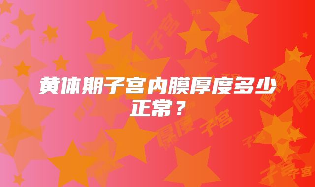 黄体期子宫内膜厚度多少正常?