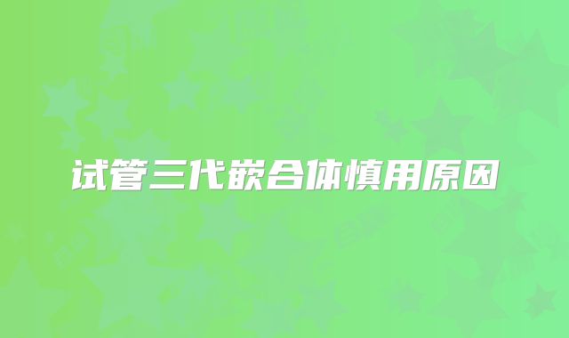 试管三代嵌合体慎用原因