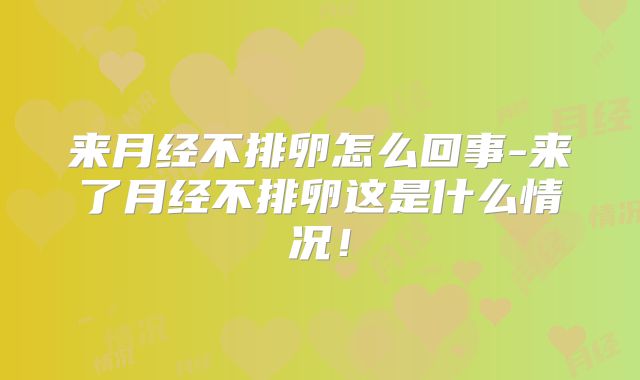 来月经不排卵怎么回事-来了月经不排卵这是什么情况！