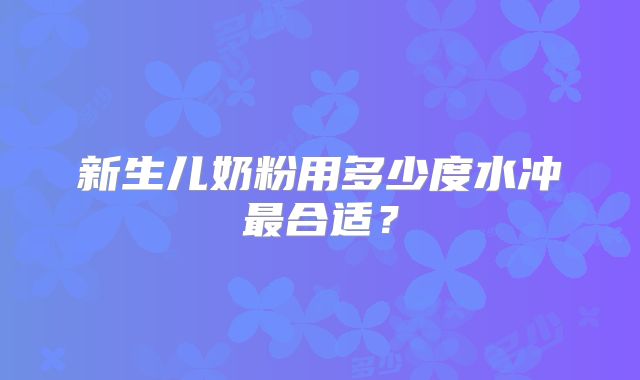 新生儿奶粉用多少度水冲最合适？