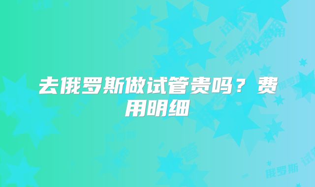 去俄罗斯做试管贵吗?费用明细