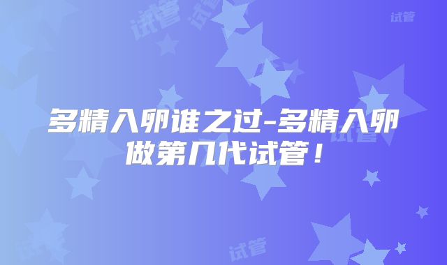 多精入卵谁之过-多精入卵做第几代试管!