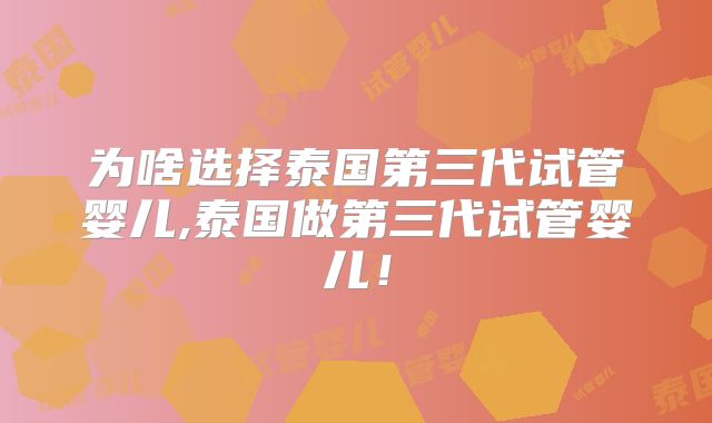 为啥选择泰国第三代试管婴儿,泰国做第三代试管婴儿！