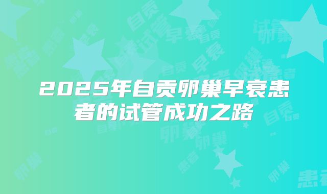 2025年自贡卵巢早衰患者的试管成功之路