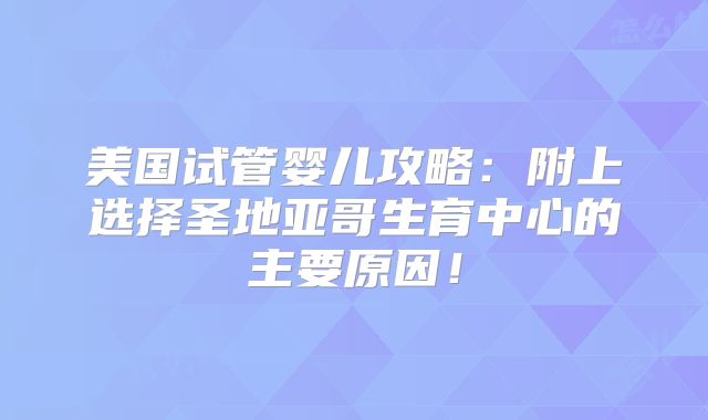 美国试管婴儿攻略：附上选择圣地亚哥生育中心的主要原因！