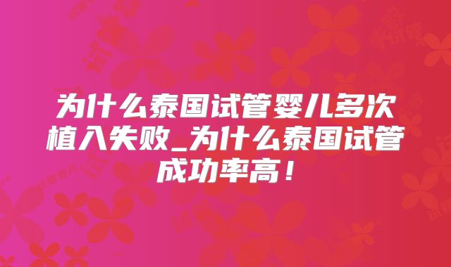为什么泰国试管婴儿多次植入失败_为什么泰国试管成功率高！