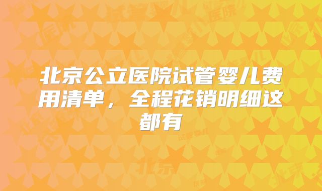 北京公立医院试管婴儿费用清单,全程花销明细这都有