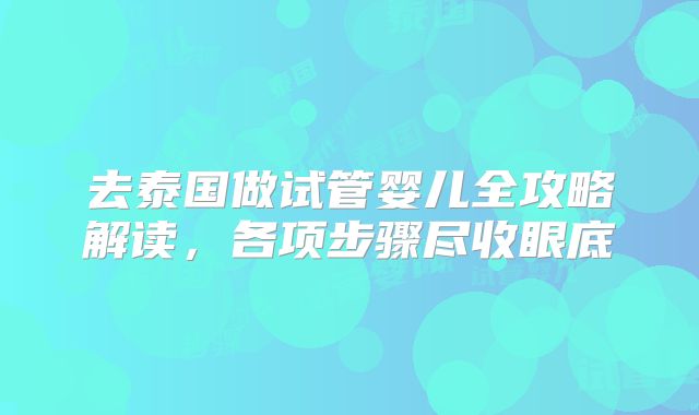 去泰国做试管婴儿全攻略解读,各项步骤尽收眼底