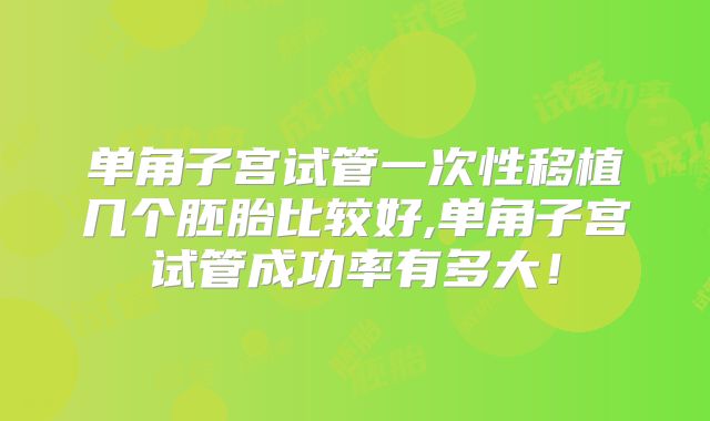 单角子宫试管一次性移植几个胚胎比较好,单角子宫试管成功率有多大！