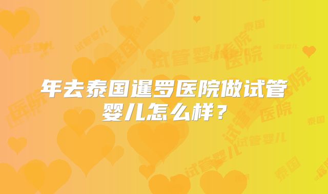 年去泰国暹罗医院做试管婴儿怎么样？