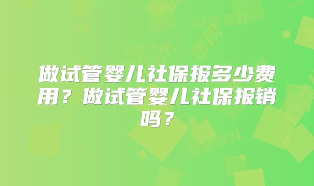 做试管婴儿社保报多少费用？做试管婴儿社保报销吗？