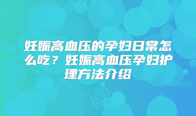 妊娠高血压的孕妇日常怎么吃？妊娠高血压孕妇护理方法介绍