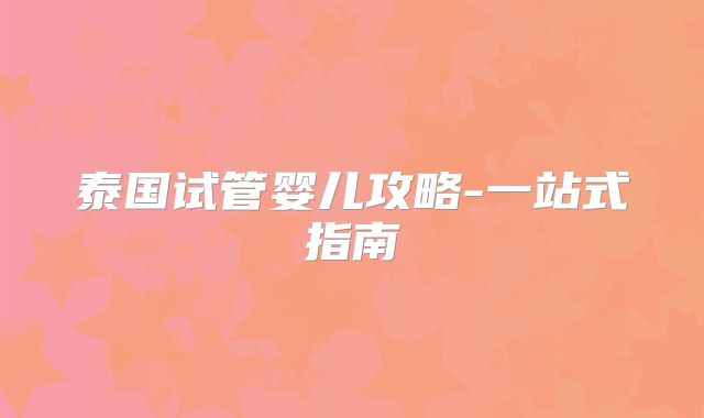 泰国试管婴儿攻略-一站式指南