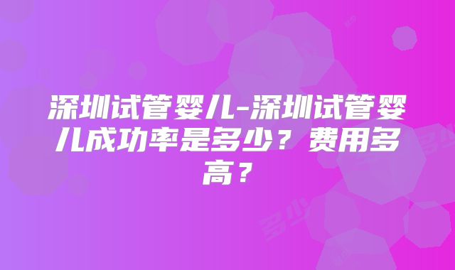 深圳试管婴儿-深圳试管婴儿成功率是多少？费用多高？