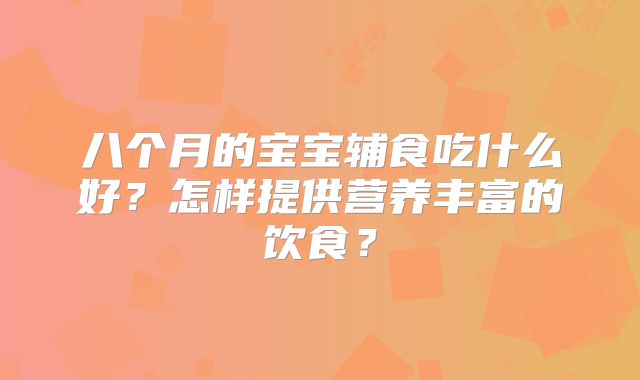八个月的宝宝辅食吃什么好?怎样提供营养丰富的饮食?