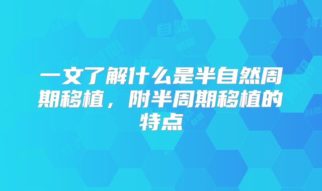 一文了解什么是半自然周期移植,附半周期移植的特点