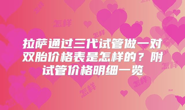 拉萨通过三代试管做一对双胎价格表是怎样的？附试管价格明细一览