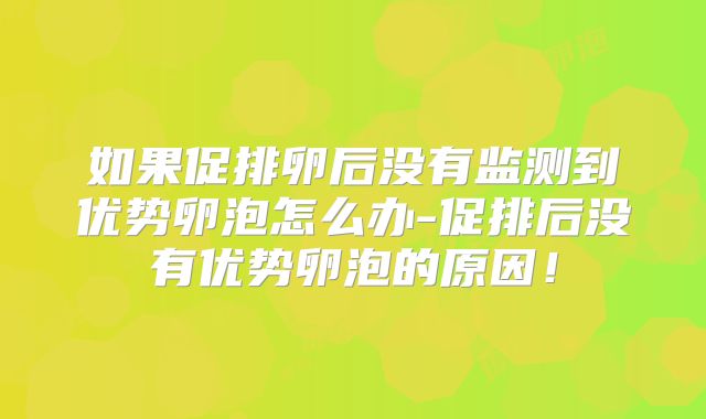 如果促排卵后没有监测到优势卵泡怎么办-促排后没有优势卵泡的原因!