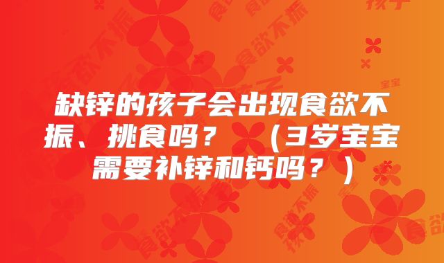 缺锌的孩子会出现食欲不振、挑食吗? (3岁宝宝需要补锌和钙吗?)