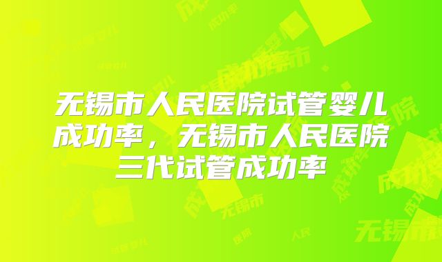 无锡市人民医院试管婴儿成功率,无锡市人民医院三代试管成功率