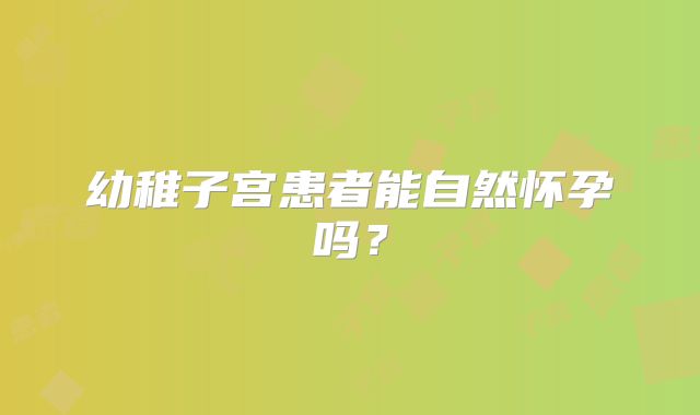 幼稚子宫患者能自然怀孕吗？