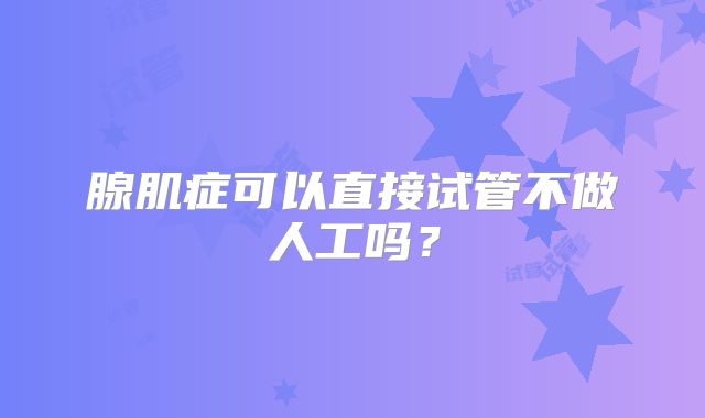 腺肌症可以直接试管不做人工吗?