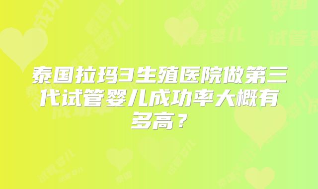泰国拉玛3生殖医院做第三代试管婴儿成功率大概有多高？