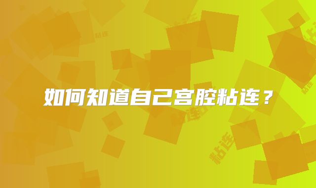 如何知道自己宫腔粘连?