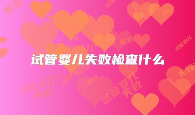 试管婴儿失败检查什么