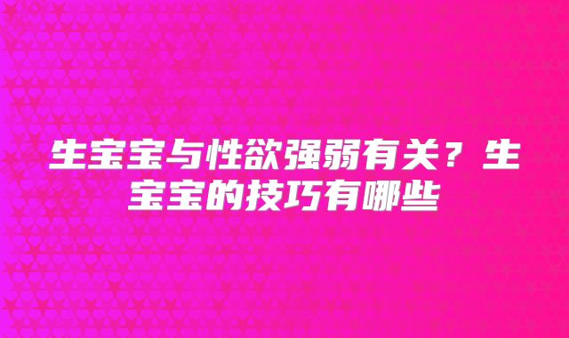 生宝宝与性欲强弱有关？生宝宝的技巧有哪些