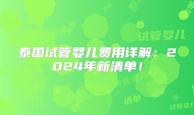 泰国试管婴儿费用详解：2024年新清单！