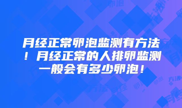 月经正常卵泡监测有方法!月经正常的人排卵监测一般会有多少卵泡!