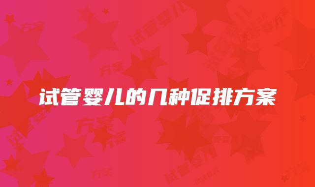 试管婴儿的几种促排方案