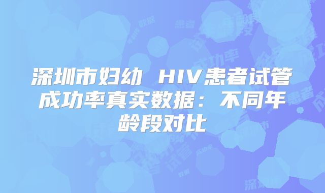 深圳市妇幼 HIV患者试管成功率真实数据：不同年龄段对比