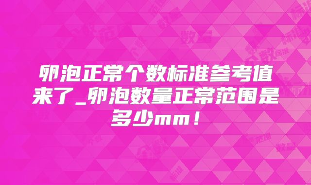 卵泡正常个数标准参考值来了_卵泡数量正常范围是多少mm!