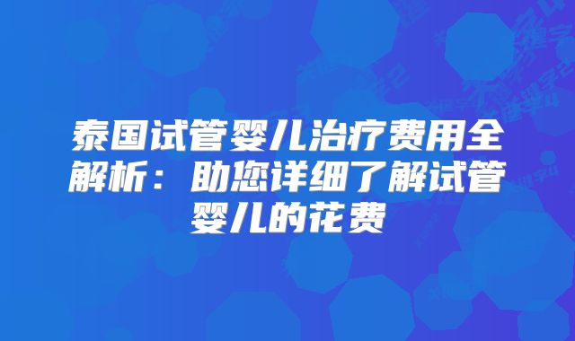 泰国试管婴儿治疗费用全解析：助您详细了解试管婴儿的花费
