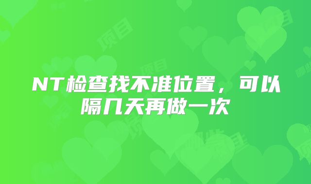 NT检查找不准位置，可以隔几天再做一次