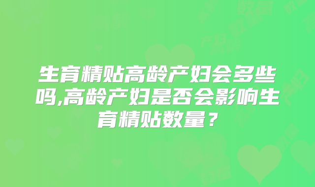 生育精贴高龄产妇会多些吗,高龄产妇是否会影响生育精贴数量?