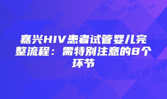 嘉兴HIV患者试管婴儿完整流程：需特别注意的8个环节