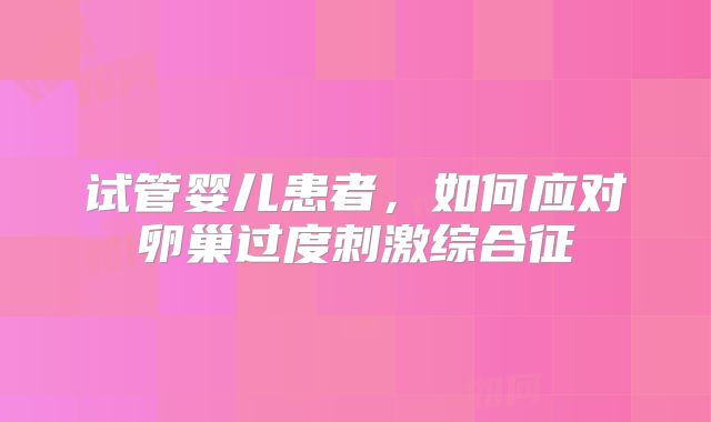 试管婴儿患者，如何应对卵巢过度刺激综合征