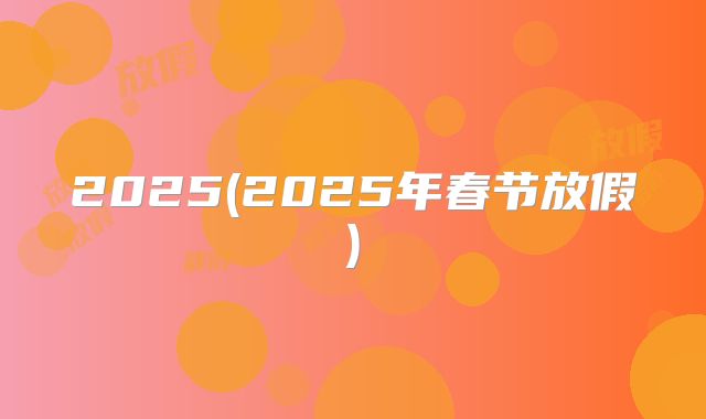 2025(2025年春节放假)