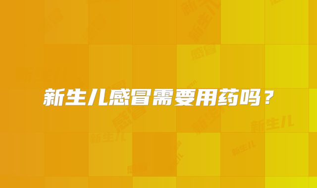 新生儿感冒需要用药吗？