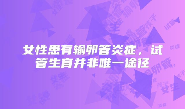 女性患有输卵管炎症，试管生育并非唯一途径