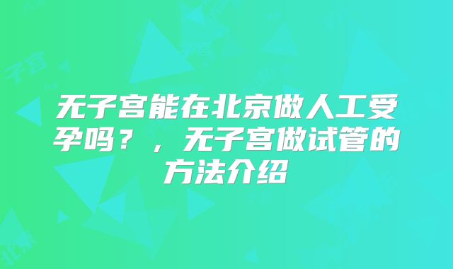 无子宫能在北京做人工受孕吗?,无子宫做试管的方法介绍