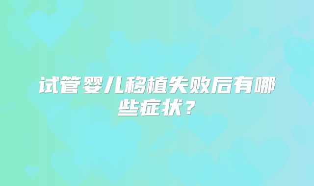 试管婴儿移植失败后有哪些症状?