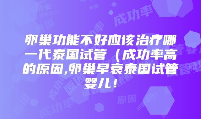 卵巢功能不好应该治疗哪一代泰国试管(成功率高的原因,卵巢早衰泰国试管婴儿!