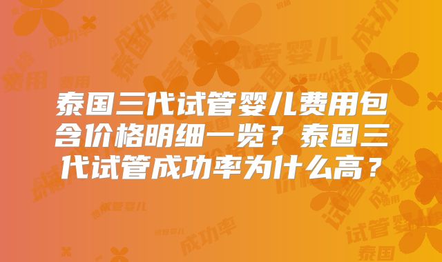 泰国三代试管婴儿费用包含价格明细一览？泰国三代试管成功率为什么高？