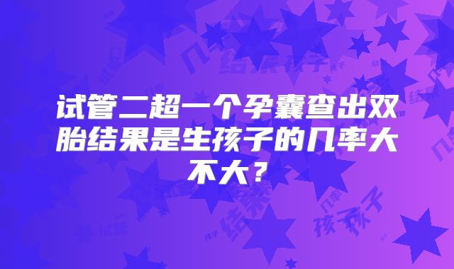 试管二超一个孕囊查出双胎结果是生孩子的几率大不大?